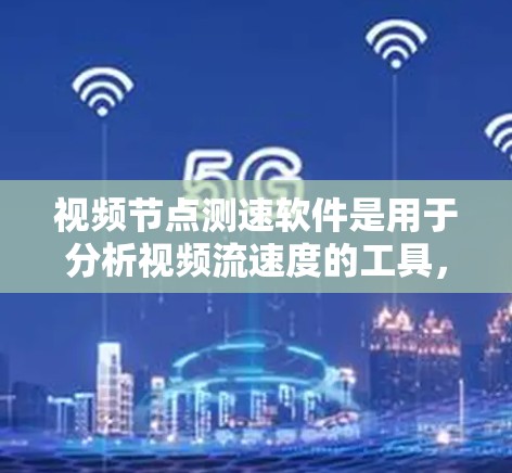 视频节点测速软件是用于分析视频流速度的工具，广泛应用于视频流监控和优化。以下是详细的使用步骤和注意事项