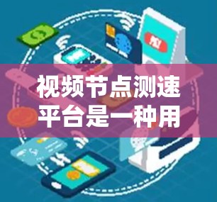 视频节点测速平台是一种用于检测视频文件在特定节点或网络中的传输速度的工具。它通过实时监控和分析网络数据，确保视频文件的传输效率。以下是对该技术的详细总结和分析