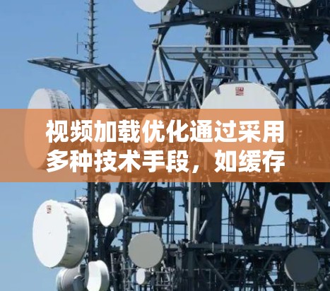 视频加载优化通过采用多种技术手段，如缓存、分块和缓带等，来减少视频加载的次数和内存占用，从而提升加载速度和用户体验。以下是针对视频加载优化的详细分析和解决方案
