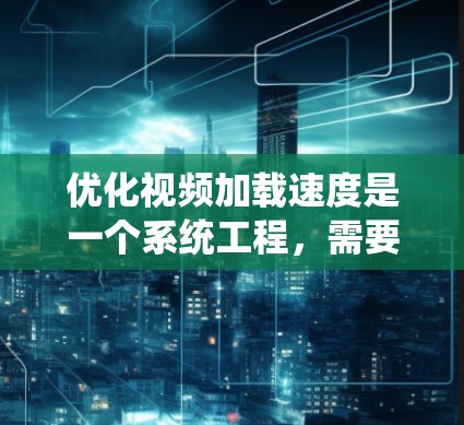 优化视频加载速度是一个系统工程，需要从多个角度入手，逐步解决潜在的问题。以下是一个结构化的优化计划，旨在帮助您有效提升视频加载速度