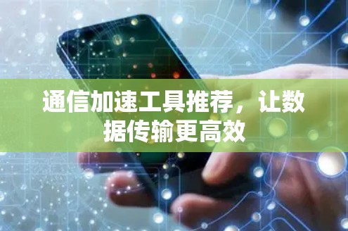 通信加速工具推荐，让数据传输更高效