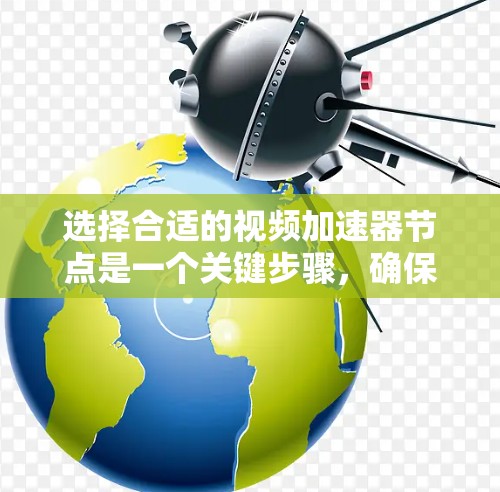 选择合适的视频加速器节点是一个关键步骤，确保能够有效提升视频质量。以下是一个详细的指南，帮助你选择一个适合自己的加速器
