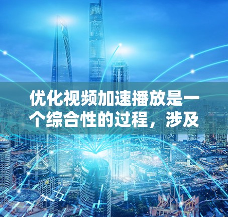 优化视频加速播放是一个综合性的过程，涉及技术、工具和策略的结合。以下是一步步的优化方法