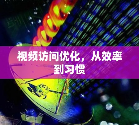 视频访问优化，从效率到习惯