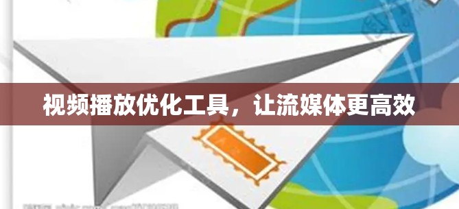 视频播放优化工具，让流媒体更高效