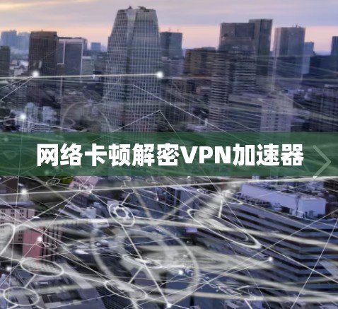 网络卡顿解密VPN加速器