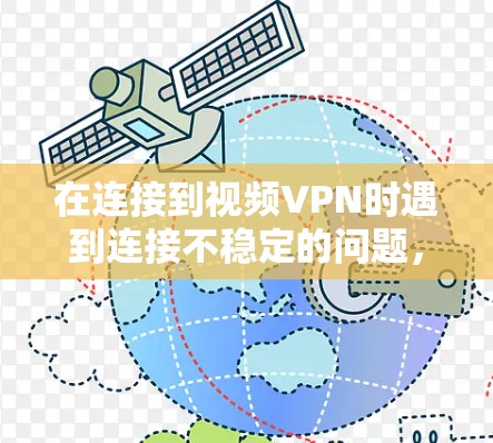在连接到视频VPN时遇到连接不稳定的问题，可以按照以下步骤进行解决