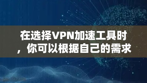 在选择VPN加速工具时，你可以根据自己的需求和情况来选择适合的VPN服务。以下是一些推荐的VPN加速工具，帮助您加速视频下载和观看
