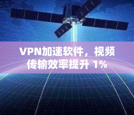 VPN加速软件，视频传输效率提升 1%