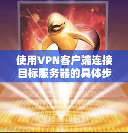 使用VPN客户端连接目标服务器的具体步骤如下