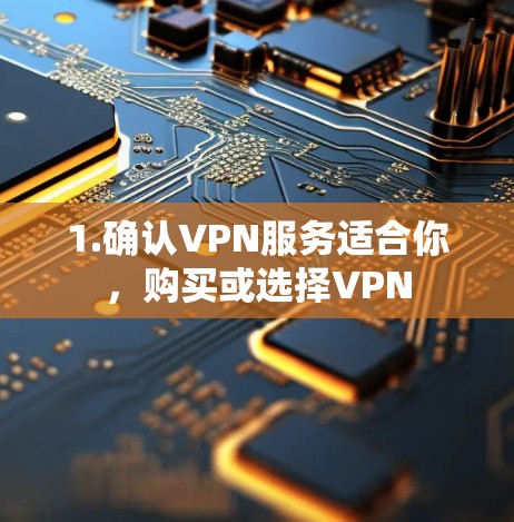 1.确认VPN服务适合你，购买或选择VPN