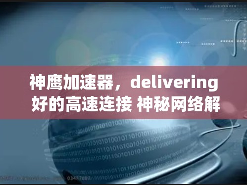 神鹰加速器，delivering 好的高速连接 神秘网络解决方案
