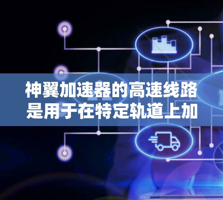 神翼加速器的高速线路是用于在特定轨道上加速的装置，通常位于太空站或其他太空环境中。以下是对高速线路的详细分析