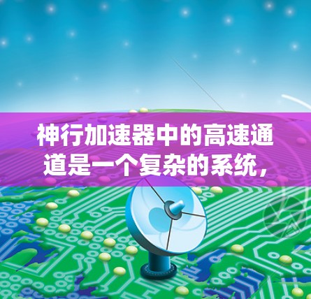 神行加速器中的高速通道是一个复杂的系统，旨在将乘客从一个区域快速带向另一个区域，如从一个城市到太空。以下是高速通道的主要组成部分及其功能