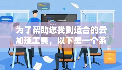 为了帮助您找到适合的云加速工具，以下是一个系统化的指南