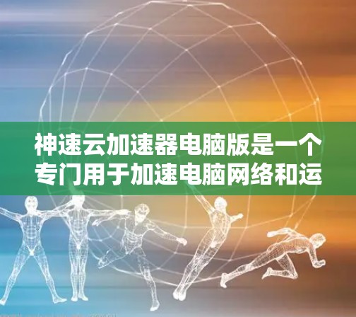 神速云加速器电脑版是一个专门用于加速电脑网络和运行功能的软件工具，旨在提升电脑的运行速度和效率。以下是关于该工具的详细介绍