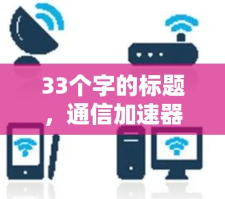 33个字的标题，通信加速器官网入口