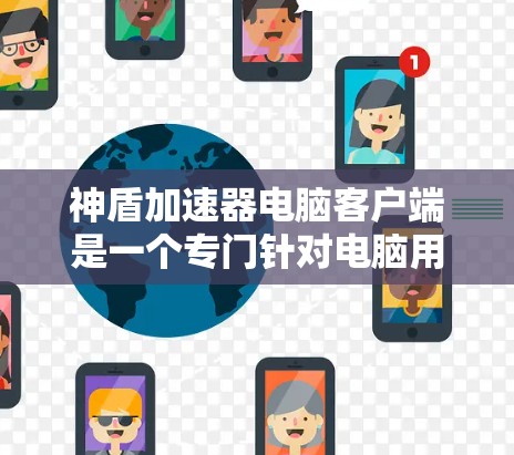 神盾加速器电脑客户端是一个专门针对电脑用户设计的加速软件，旨在通过提升计算机性能，帮助用户更好地处理多任务和游戏。以下是一个详细的介绍