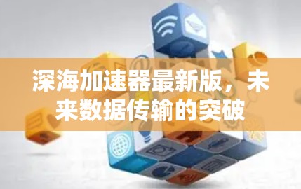 深海加速器最新版，未来数据传输的突破