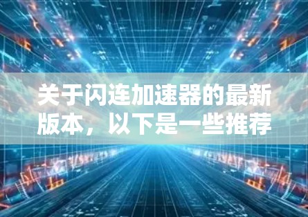 关于闪连加速器的最新版本，以下是一些推荐和分析