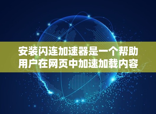 安装闪连加速器是一个帮助用户在网页中加速加载内容的工具。以下是详细的安装步骤和注意事项，帮助你顺利完成安装