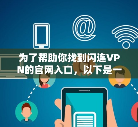 为了帮助你找到闪连VPN的官网入口，以下是一些可靠的信息和建议