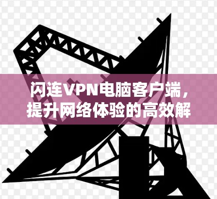 闪连VPN电脑客户端，提升网络体验的高效解决方案