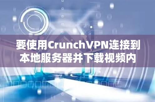 要使用CrunchVPN连接到本地服务器并下载视频内容，可以按照以下步骤进行