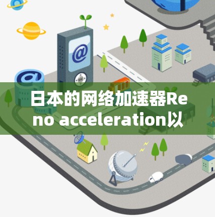 日本的网络加速器Reno acceleration以其全面的功能和灵活的适用场景而闻名。以下是对Reno acceleration日本服务的详细介绍