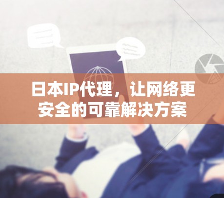 日本IP代理，让网络更安全的可靠解决方案