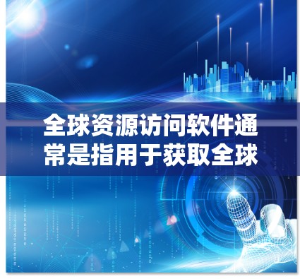 全球资源访问软件通常是指用于获取全球范围内的资源、数据和服务的工具或平台。这些软件可以包括但不限于