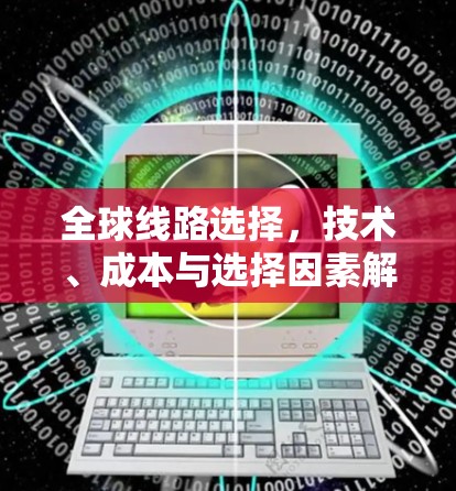 全球线路选择，技术、成本与选择因素解析