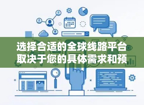 选择合适的全球线路平台取决于您的具体需求和预算。以下是详细的分析和建议