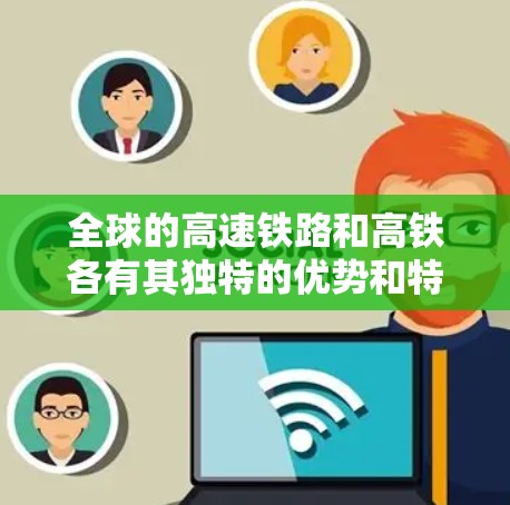 全球的高速铁路和高铁各有其独特的优势和特色，主要体现在速度、经济影响、覆盖范围以及技术等方面。以下是它们的对比分析