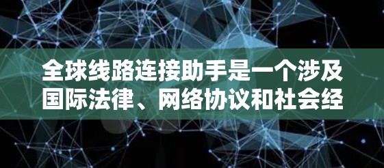 全球线路连接助手是一个涉及国际法律、网络协议和社会经济影响的复杂概念，旨在连接不同国家的互联网服务。以下是对其功能和影响的详细分析