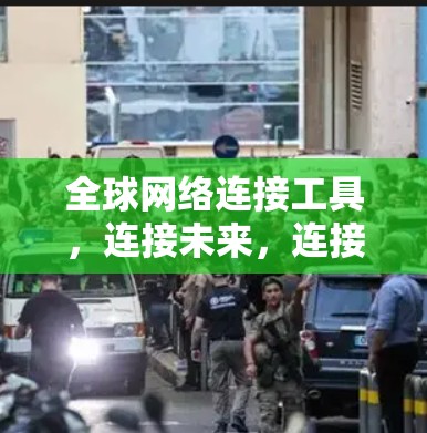 全球网络连接工具，连接未来，连接信任