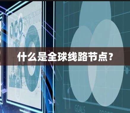 什么是全球线路节点？