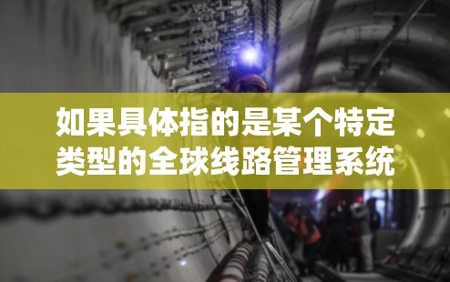 如果具体指的是某个特定类型的全球线路管理系统，可能需要更多的上下文信息来提供更准确的解释。例如，它可能与数据中心、云计算、物联网（IoT）通信等相关领域有关