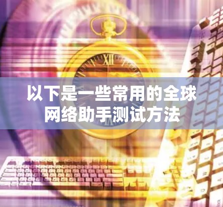 以下是一些常用的全球网络助手测试方法
