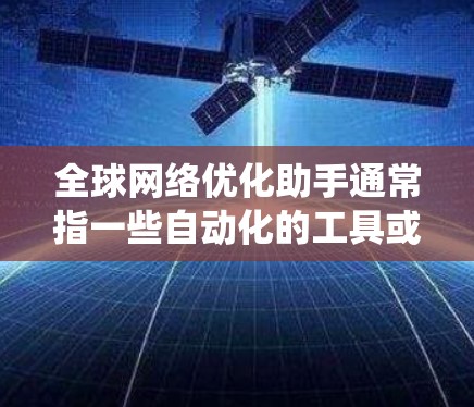 全球网络优化助手通常指一些自动化的工具或系统，旨在帮助用户优化网络性能，管理网络配置和设备连接。这些助手可以包括