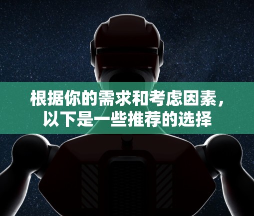 根据你的需求和考虑因素，以下是一些推荐的选择