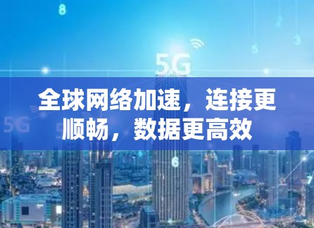 全球网络加速，连接更顺畅，数据更高效