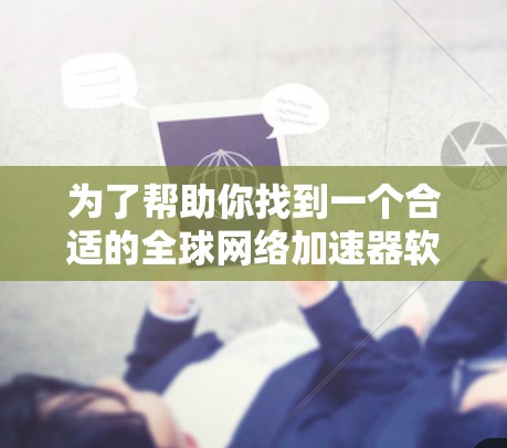 为了帮助你找到一个合适的全球网络加速器软件，以下是详细的步骤和推荐