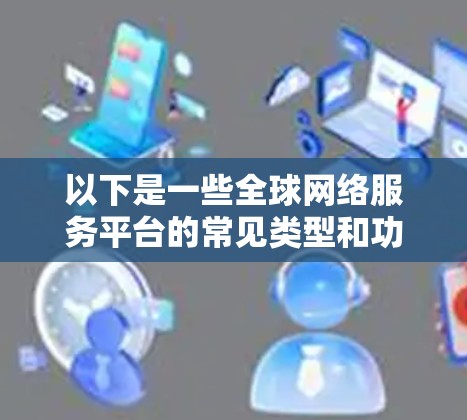 以下是一些全球网络服务平台的常见类型和功能