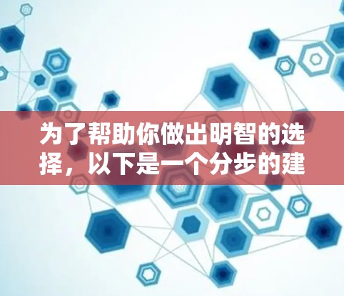 为了帮助你做出明智的选择,以下是一个分步的建议,涵盖你的需求和评估过程 为了帮助你做出明智的选择,以下是一个分步的建议,涵盖你的需求和评估过程