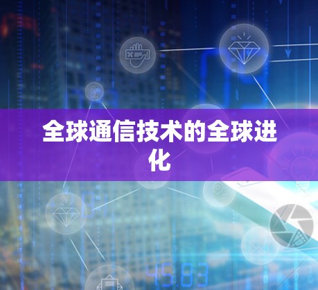 全球通信技术的全球进化