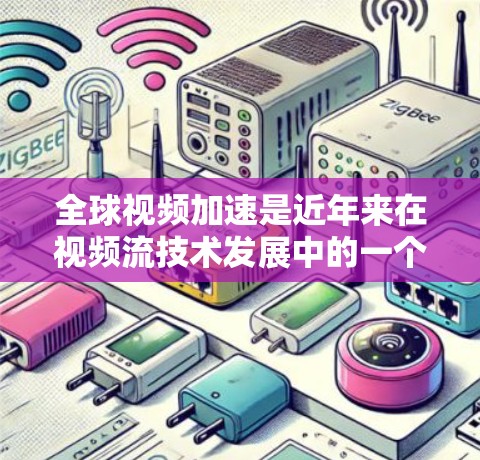 全球视频加速是近年来在视频流技术发展中的一个重要领域,涉及多个关键技术与挑战。以下是对该领域的一些总结和分析 全球视频加速是近年来在视频流技术发展中的一个重要领域,涉及多个关键技术与挑战。以下是对该领域的一些总结和分析