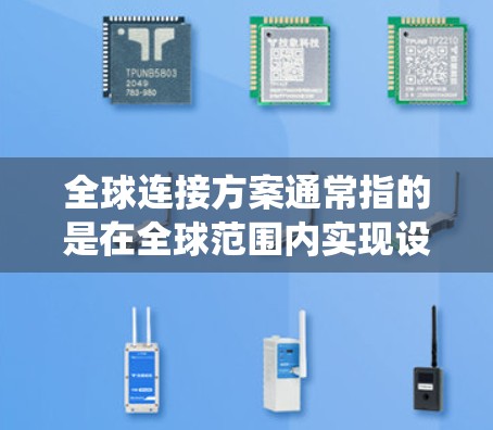 全球连接方案通常指的是在全球范围内实现设备、数据、信息的连接和通信的一组规划和系统设计。它可能涉及多个关键领域，包括技术、经济、成本控制和管理。以下是一些可能涉及的全球连接方案的核心要素和组成部分