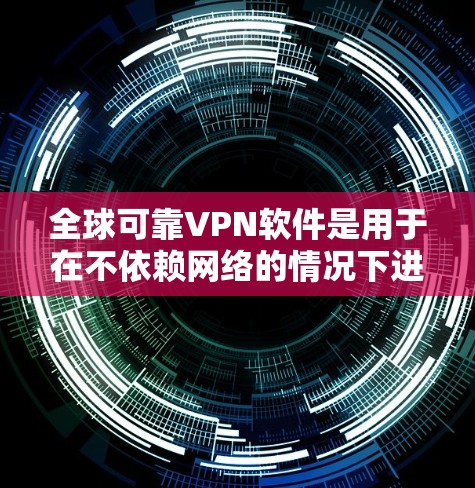 全球可靠VPN软件是用于在不依赖网络的情况下进行加密通信的工具，广泛应用于全球用户。以下是一步步的学习建议