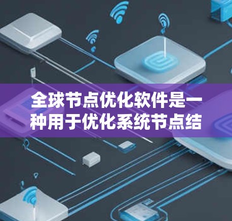 全球节点优化软件是一种用于优化系统节点结构以提高效率和性能的工具。以下是对这些软件的全面概述，涵盖其类型、特点、优势、适用场景、集成扩展能力以及最新发展